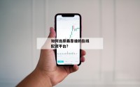 如何选择最靠谱的在线配资平台？