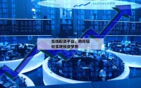 在线配资平台，助你轻松实现投资梦想
