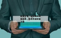 配资之家：投资理财的新选择，助你开启财富之路