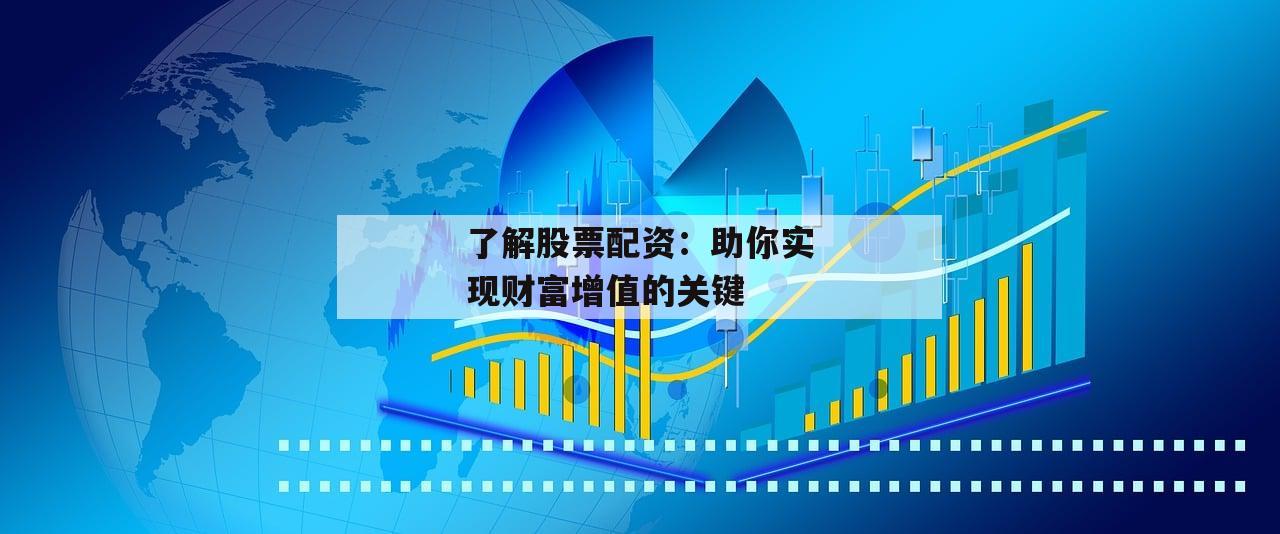 了解股票配资：助你实现财富增值的关键