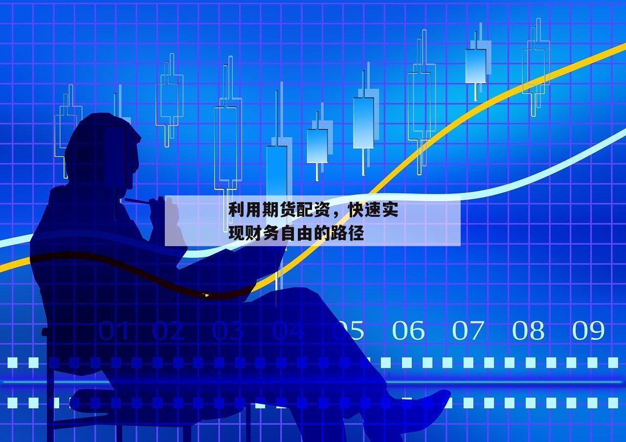 利用期货配资，快速实现财务自由的路径