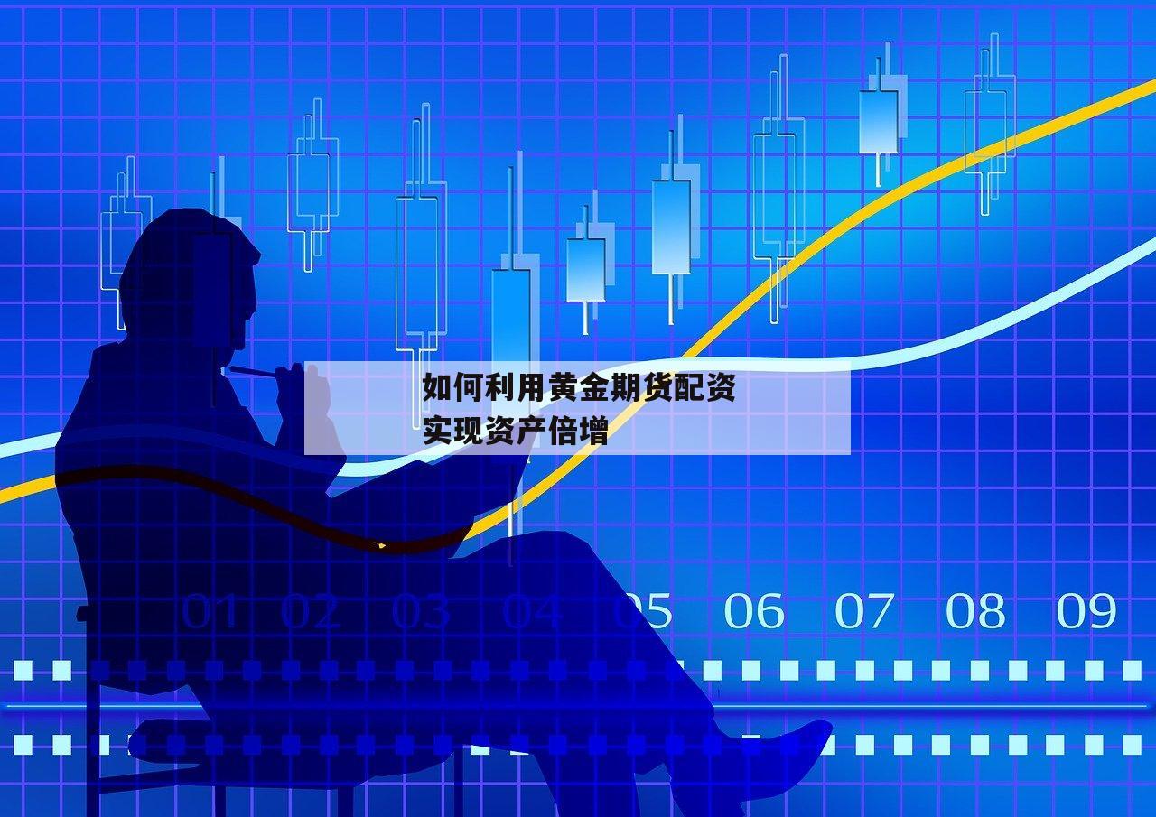 如何利用黄金期货配资实现资产倍增
