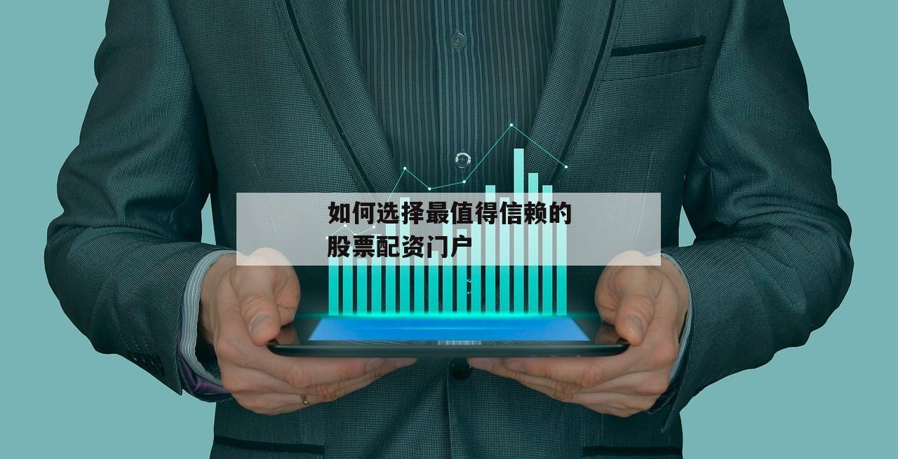 如何选择最值得信赖的股票配资门户