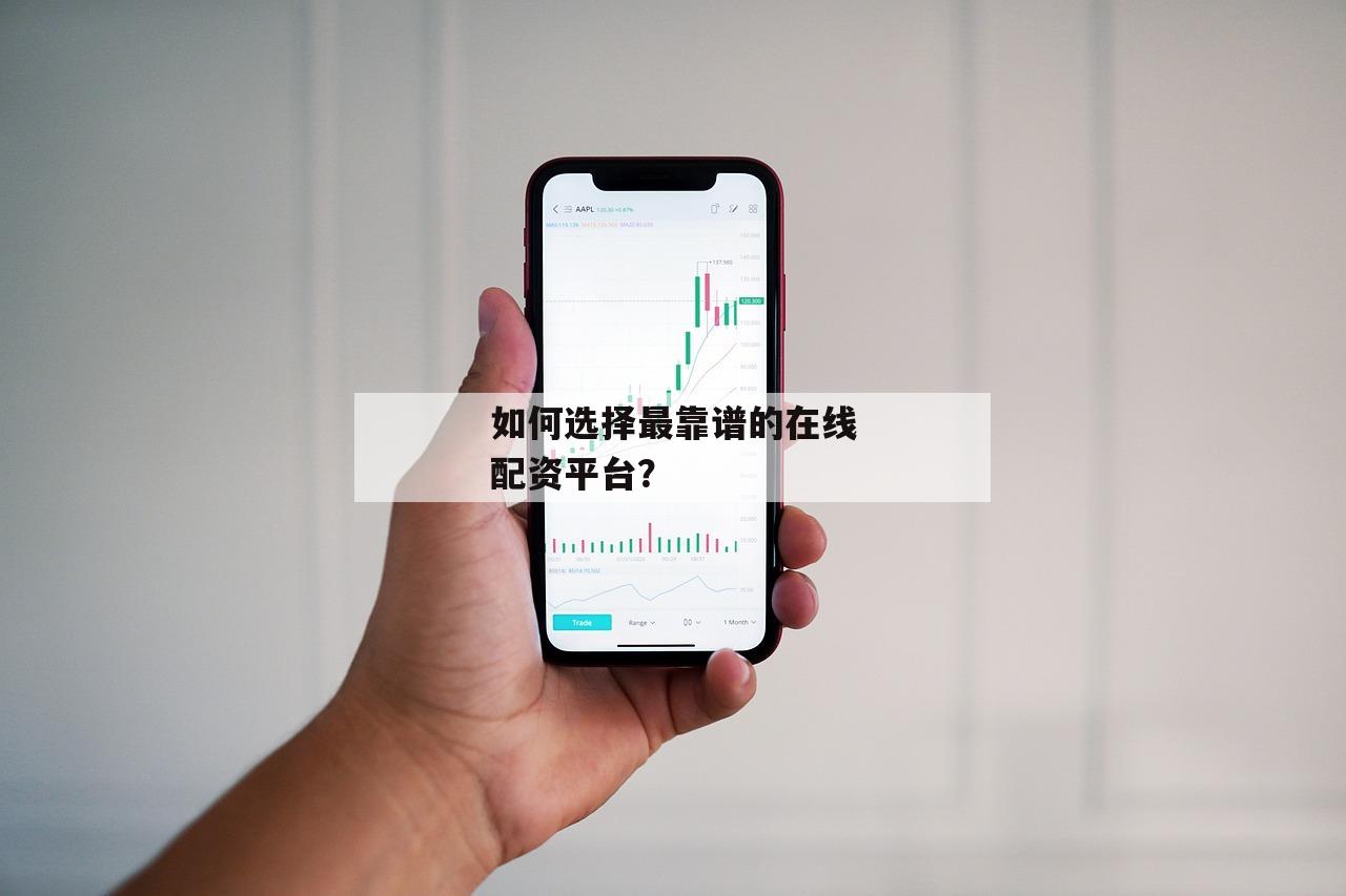 如何选择最靠谱的在线配资平台？