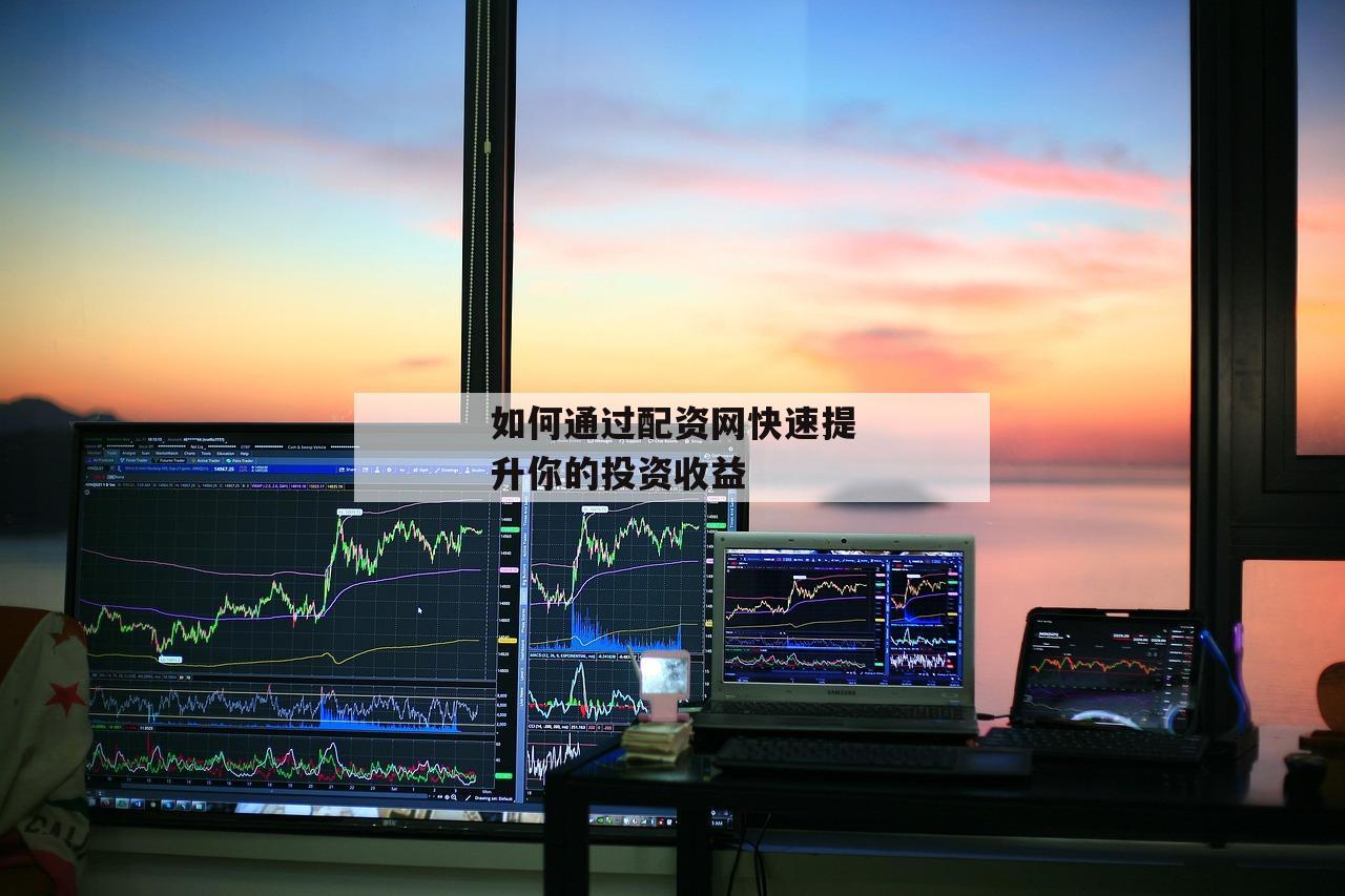 如何通过配资网快速提升你的投资收益