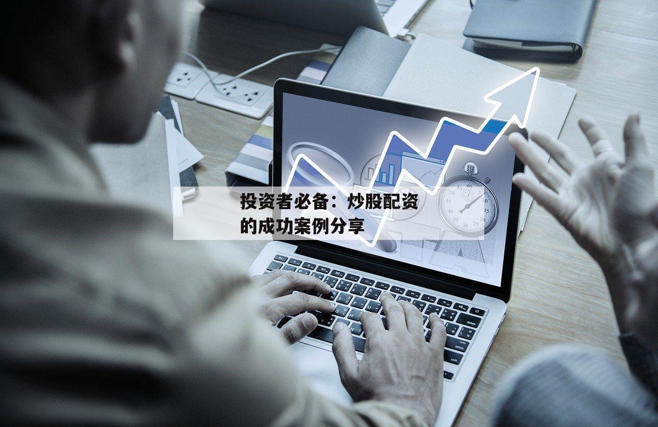 投资者必备：炒股配资的成功案例分享