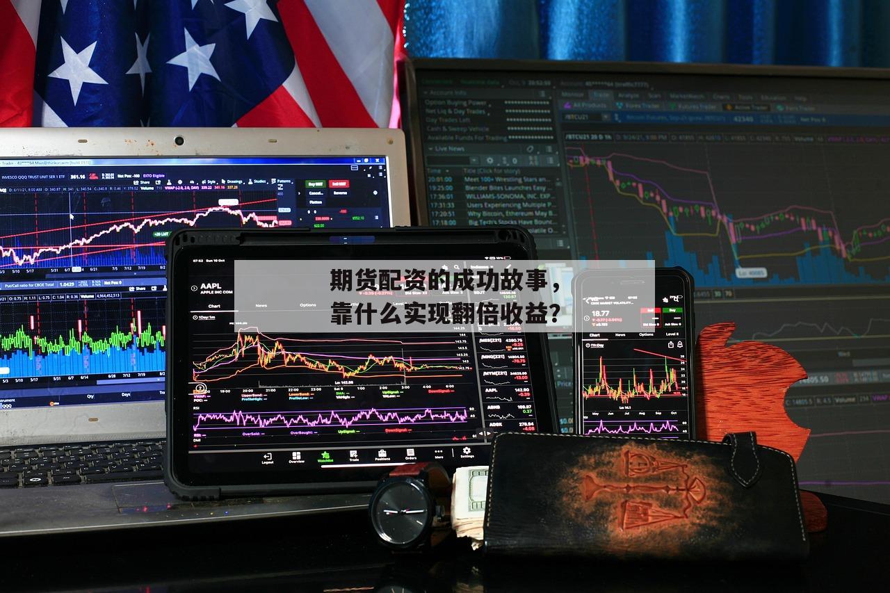 期货配资的成功故事，靠什么实现翻倍收益？