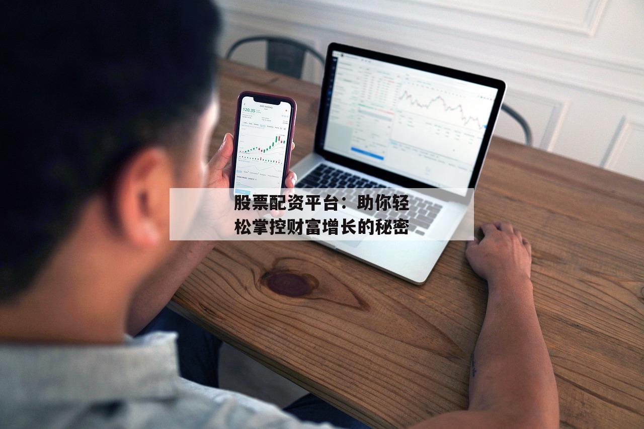 股票配资平台：助你轻松掌控财富增长的秘密