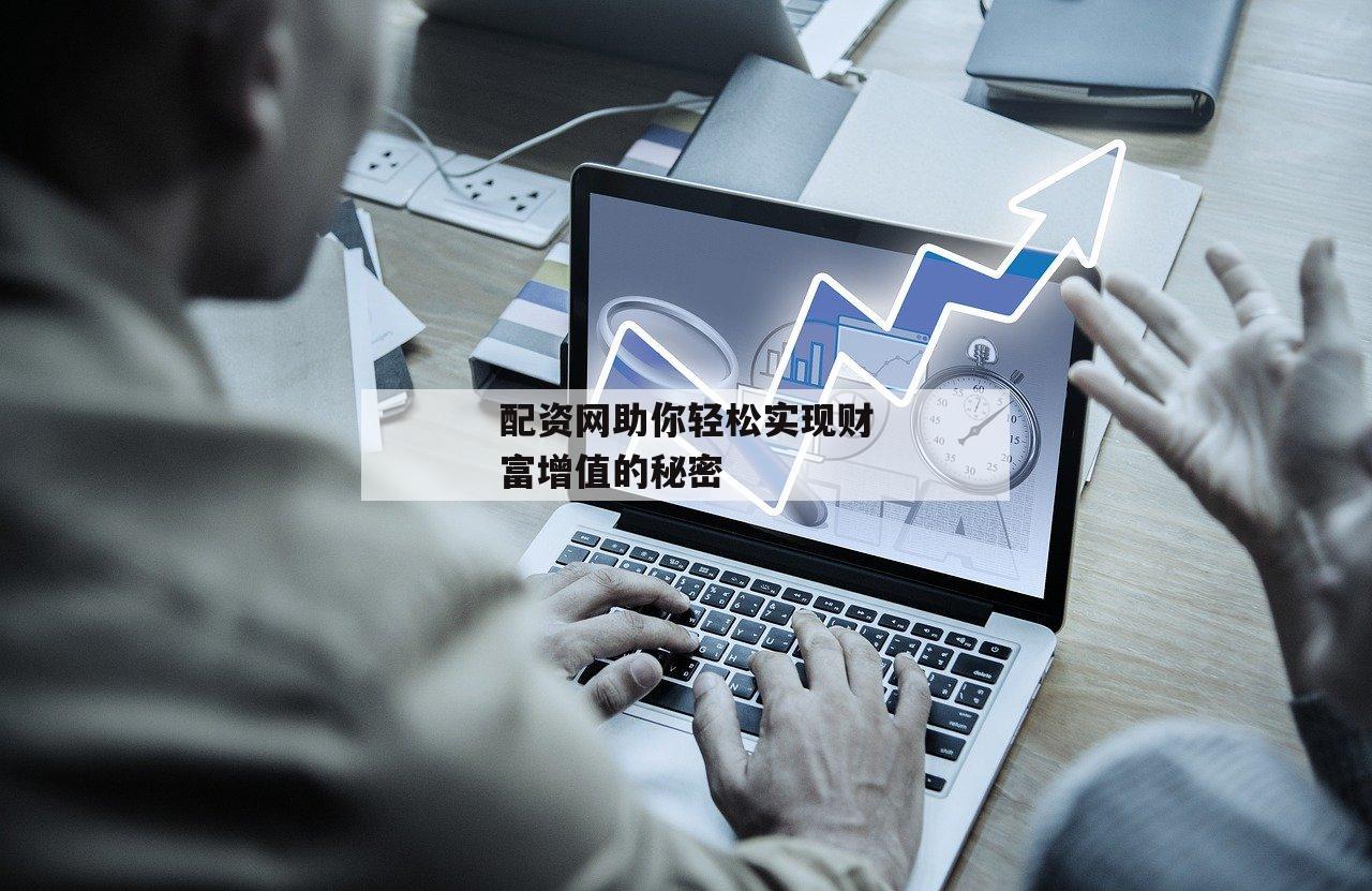 配资网助你轻松实现财富增值的秘密