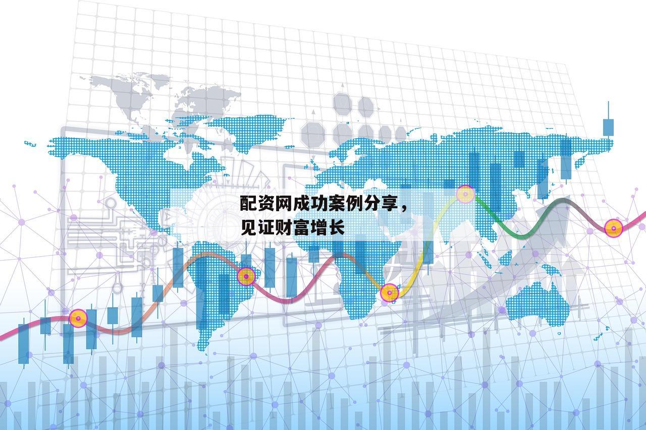 配资网成功案例分享，见证财富增长