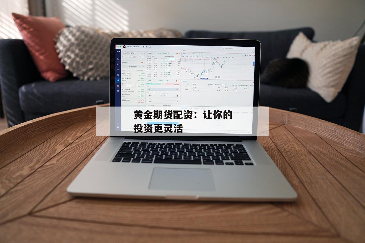 黄金期货配资：让你的投资更灵活