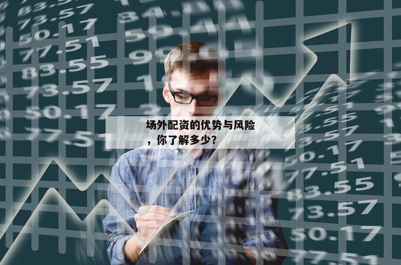 场外配资的优势与风险，你了解多少？