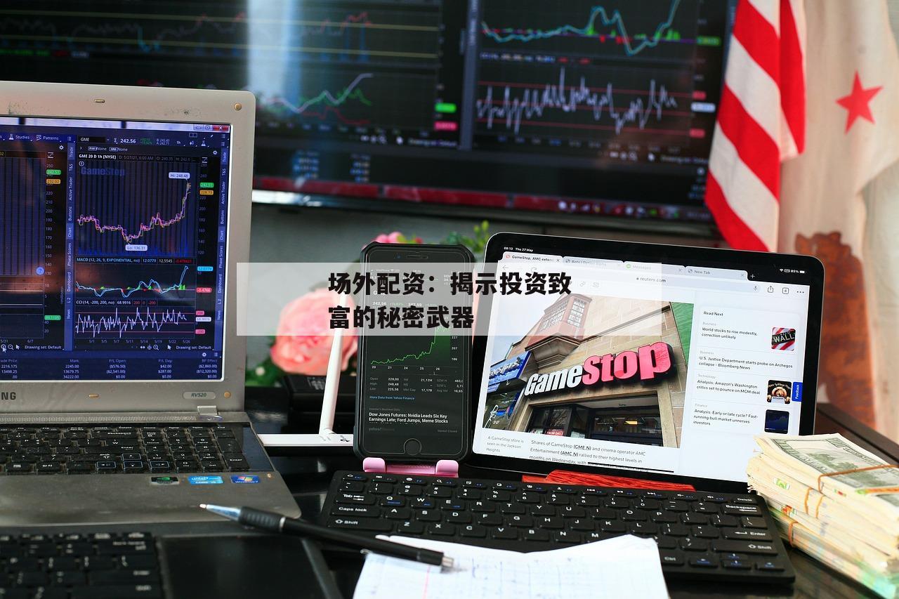 场外配资：揭示投资致富的秘密武器