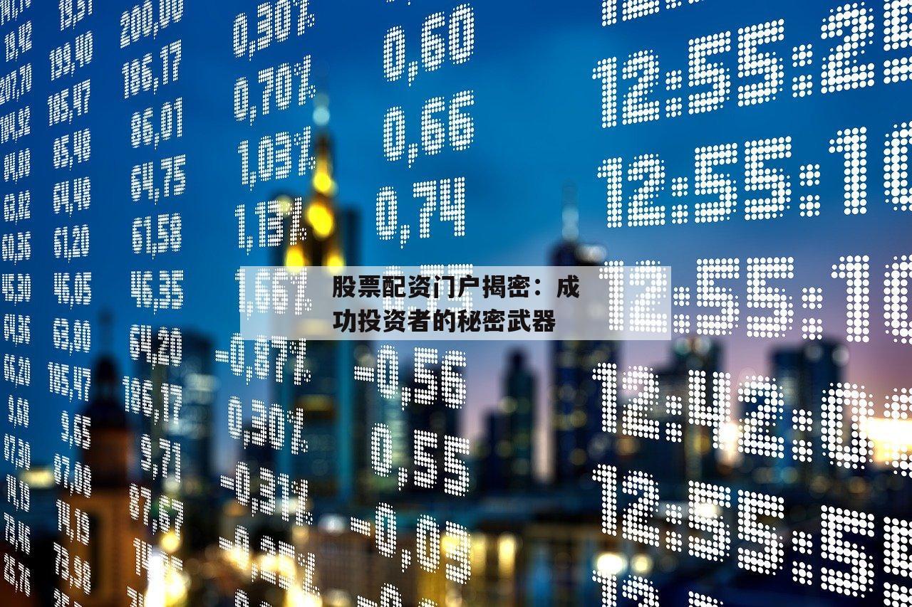 股票配资门户揭密：成功投资者的秘密武器