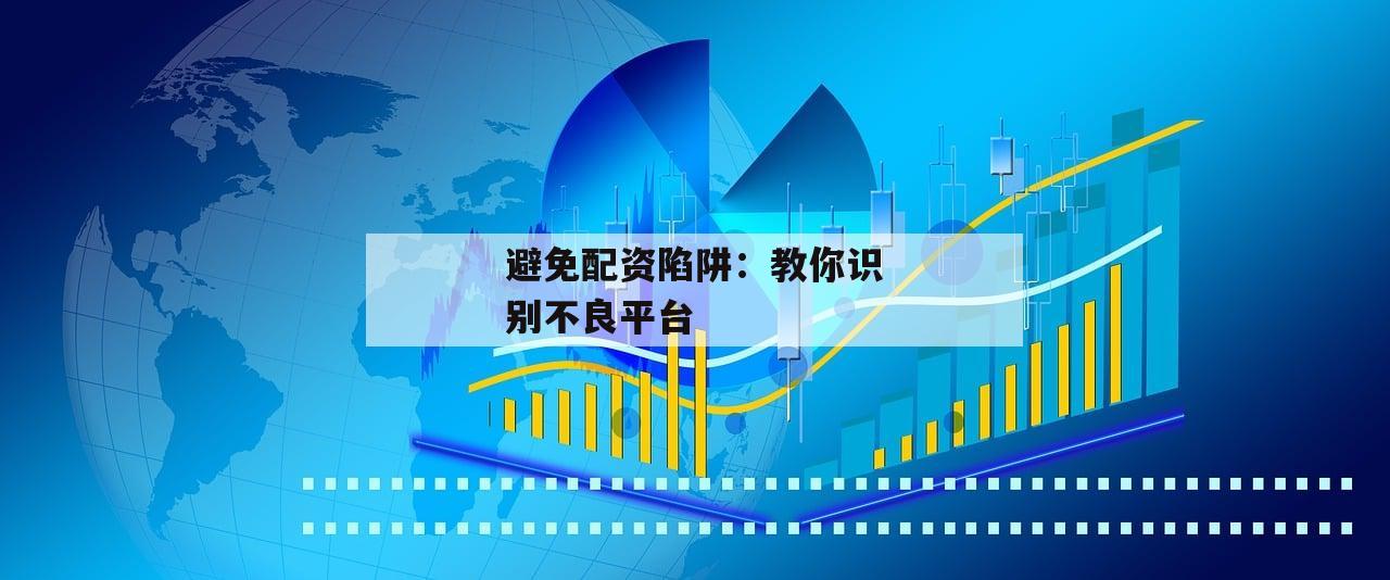避免配资陷阱：教你识别不良平台