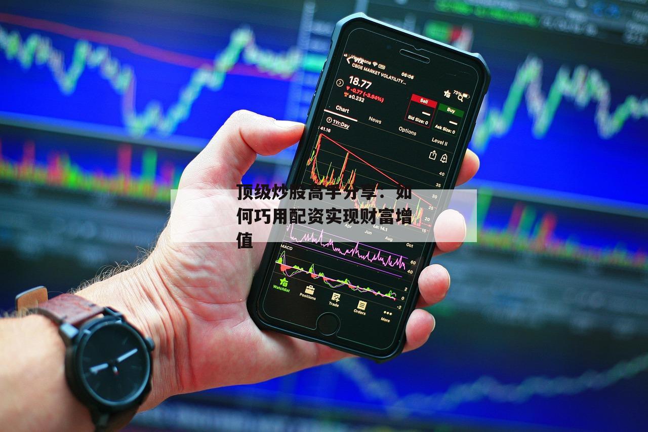 顶级炒股高手分享：如何巧用配资实现财富增值