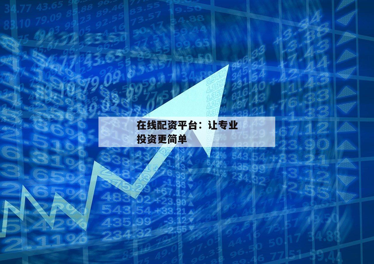 在线配资平台：让专业投资更简单