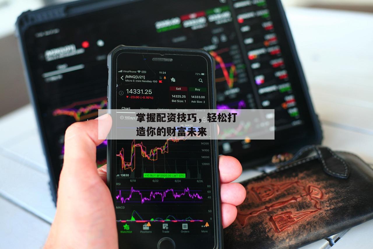 掌握配资技巧，轻松打造你的财富未来